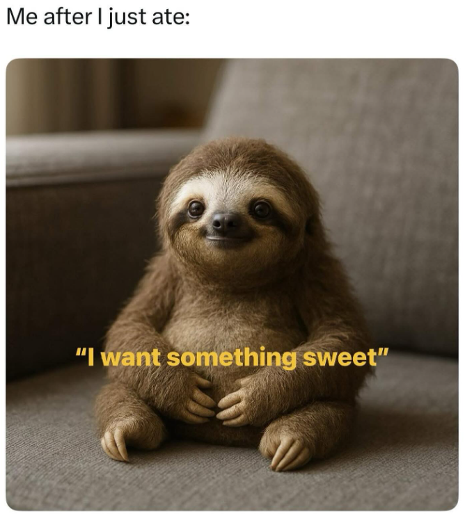 Me after I just ate: "I want something sweet"