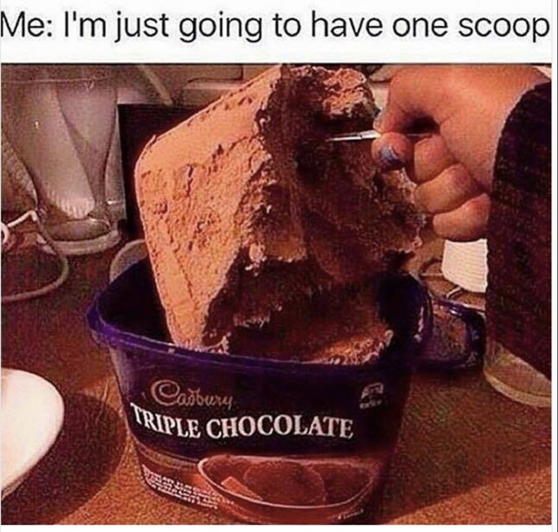 Me: I'm just going to have one scoop Cadbury TRIPLE CHOCOLATE
