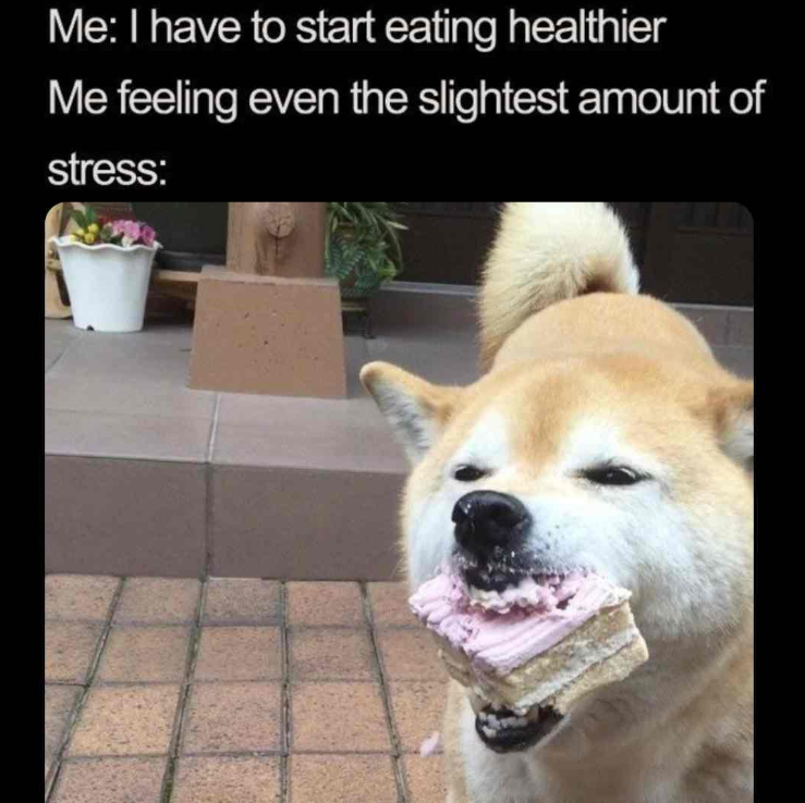 Me: I have to start eating healthier Me feeling even the slightest amount of stress: