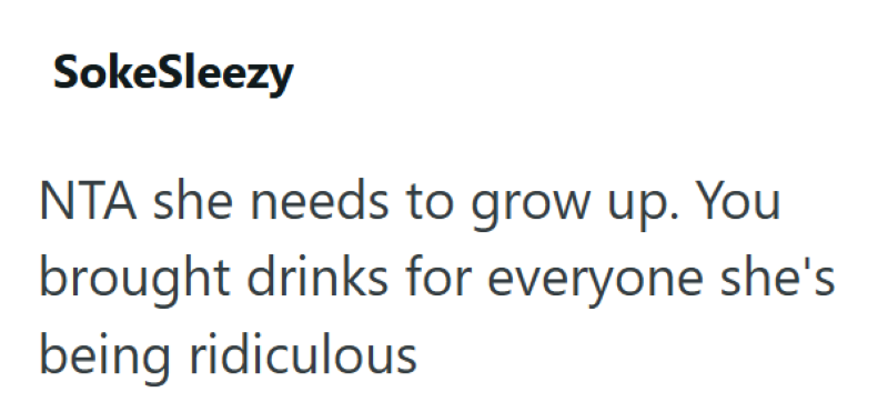 SokeSleezy NTA she needs to grow up. You brought drinks for everyone she's being ridiculous