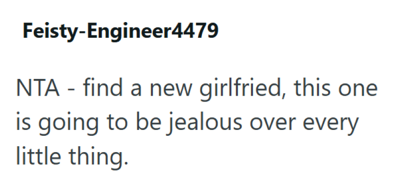 Feisty-Engineer4479 NTA - find a new girlfried, this one is going to be jealous over every little thing.
