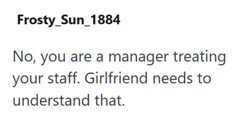 Frosty_Sun 1884 No, you are a manager treating your staff. Girlfriend needs to understand that.