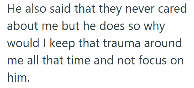 He also said that they never cared about me but he does so why would I keep that trauma around me all that time and not focus on him.