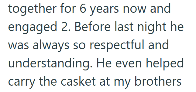 together for 6 years now and engaged 2. Before last night he was always so respectful and understanding. He even helped carry the casket at my brothers