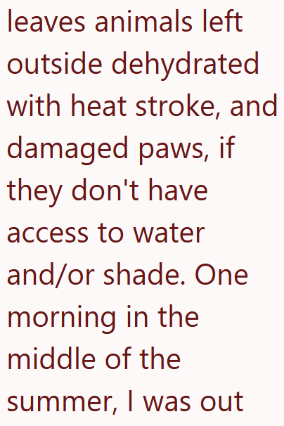 leaves animals left outside dehydrated with heat stroke, and damaged paws, if they don't have access to water and/or shade. One morning in the middle of the summer, I was out