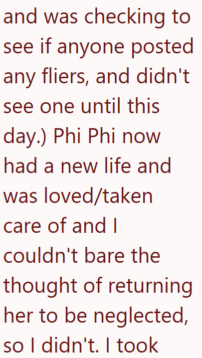 and was checking to see if anyone posted any fliers, and didn't see one until this day.) Phi Phi now had a new life and was loved/taken care of and I couldn't bare the thought of returning her to be neglected, so I didn't. I took