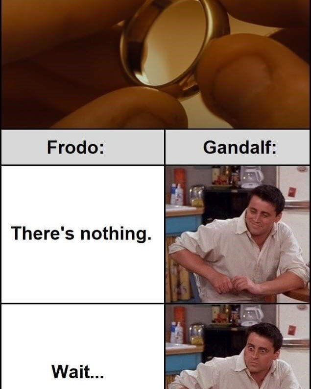 Frodo: Gandalf: There's nothing. Wait...