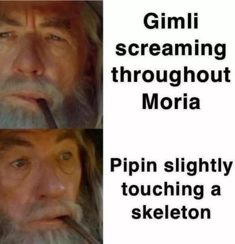 Gimli screaming throughout Moria Pipin slightly touching a skeleton