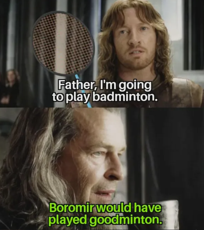 Father, I'm going to play badminton. Boromir would have played goodminton.
