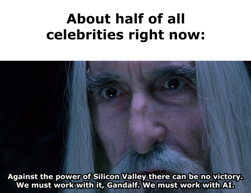 About half of all celebrities right now: Against the power of Silicon Valley there can be no victory. We must work with it, Gandalf. We must work with AI.