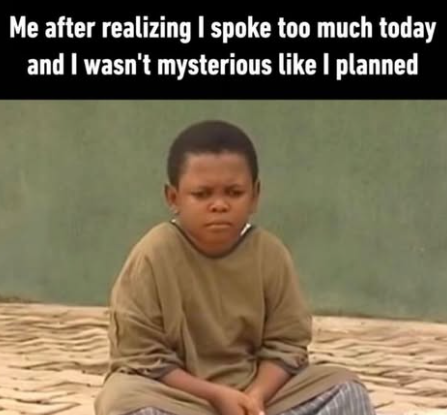 Me after realizing I spoke too much today and I wasn't mysterious like I planned