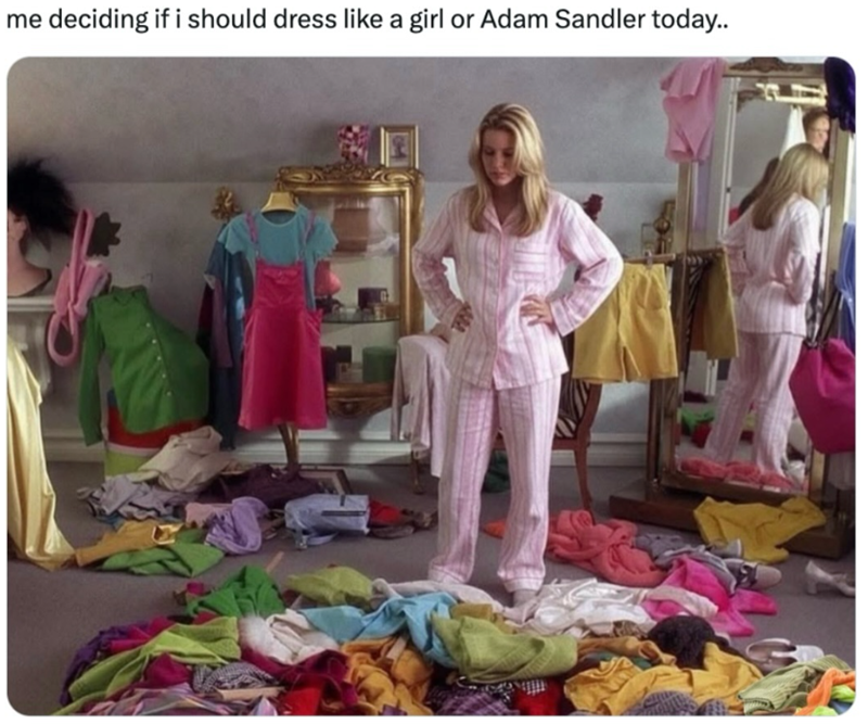 me deciding if i should dress like a girl or Adam Sandler today..