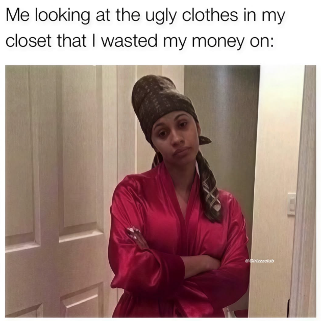 Me looking at the ugly clothes in my closet that I wasted my money on: @Girlzzzclub
