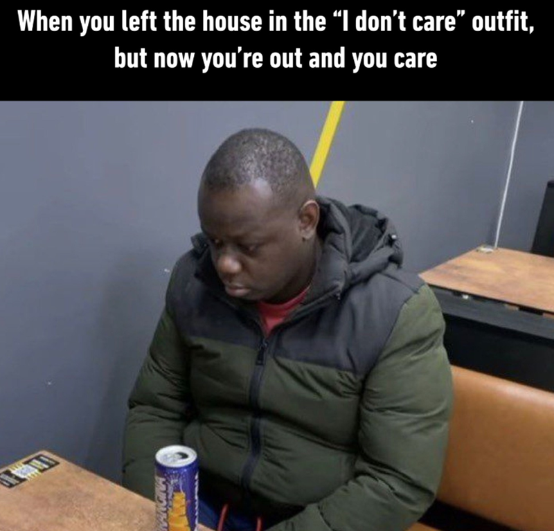 KANGINA When you left the house in the “I don't care” outfit, but now you're out and you care