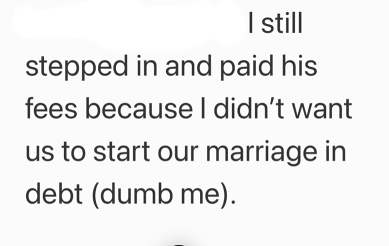 I still stepped in and paid his fees because I didn't want us to start our marriage in debt (dumb me).