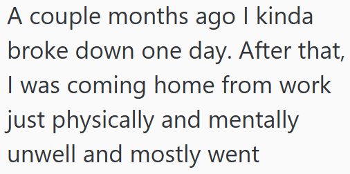 A couple months ago I kinda broke down one day. After that, I was coming home from work just physically and mentally unwell and mostly went
