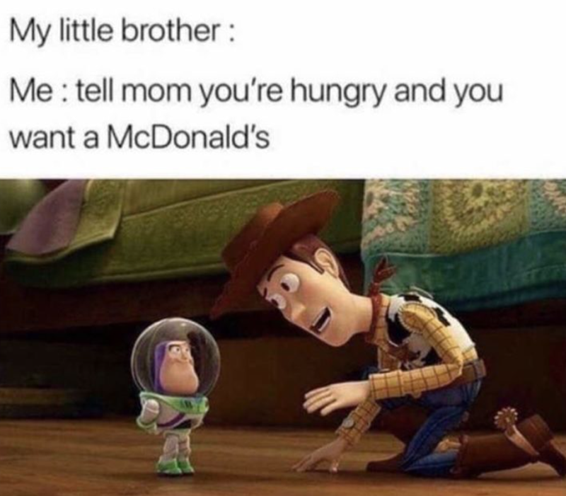 My little brother: Me: tell mom you're hungry and you want a McDonald's