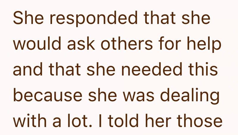She responded that she would ask others for help and that she needed this because she was dealing with a lot. I told her those