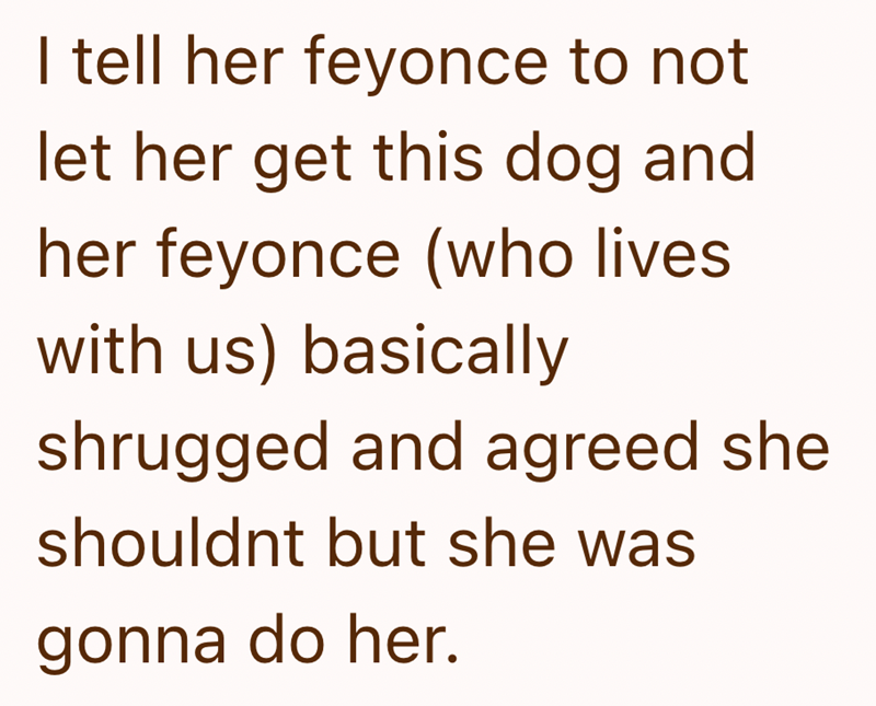 I tell her feyonce to not let her get this dog and her feyonce (who lives with us) basically shrugged and agreed she shouldnt but she was gonna do her.