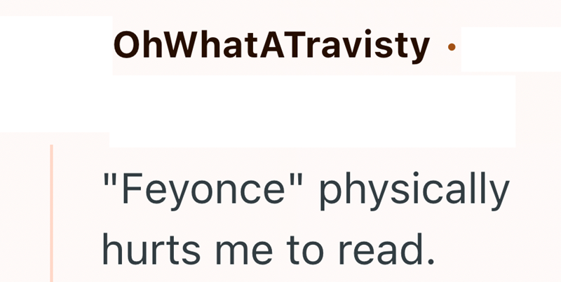 OhWhatATravisty. "Feyonce" physically hurts me to read.