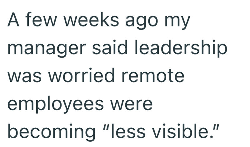 A few weeks ago my manager said leadership was worried remote employees were becoming "less visible."