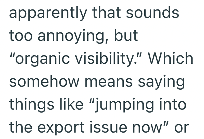 apparently that sounds too annoying, but "organic visibility." Which somehow means saying things like "jumping into the export issue now" or