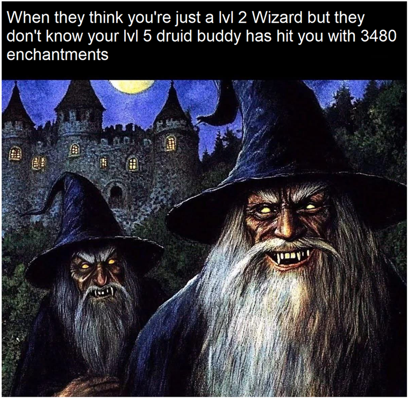 When they think you're just a lvl 2 Wizard but they don't know your lvl 5 druid buddy has hit you with 3480 enchantments
