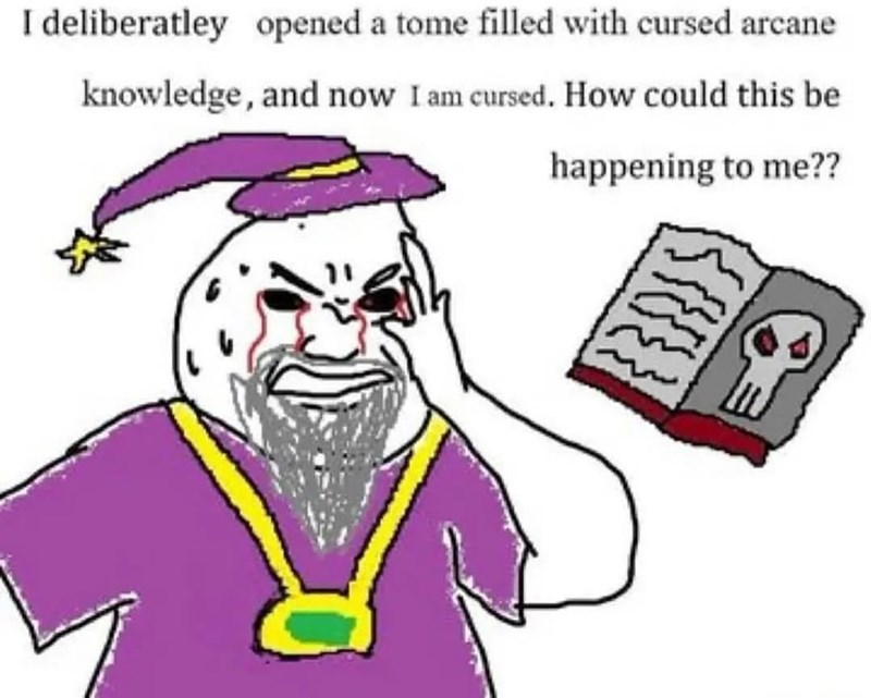 I deliberatley opened a tome filled with cursed arcane knowledge, and now I am cursed. How could this be happening to me??