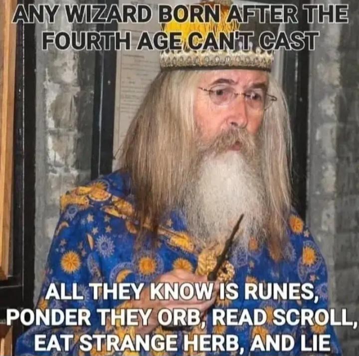 ANY WIZARD BORN AFTER THE FOURTH AGE CAN'T CAST ALL THEY KNOW IS RUNES, PONDER THEY ORB, READ SCROLL, EAT STRANGE HERB, AND LIE