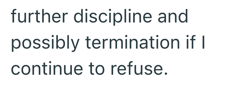 further discipline and possibly termination if I continue to refuse.