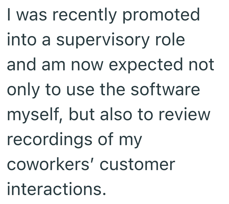 I was recently promoted into a supervisory role and am now expected not only to use the software myself, but also to review recordings of my coworkers' customer interactions.