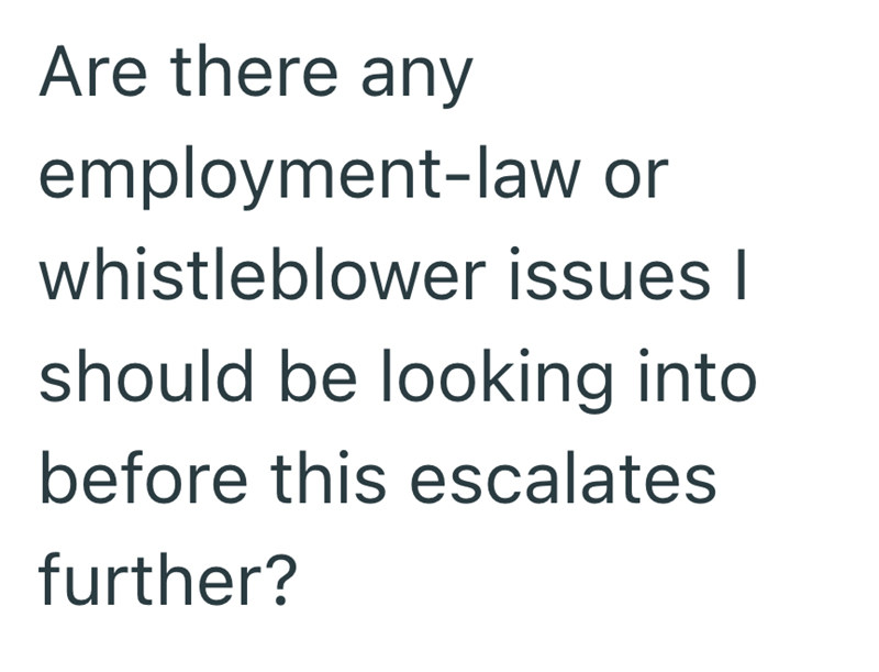 Are there any employment-law or whistleblower issues I should be looking into before this escalates further?