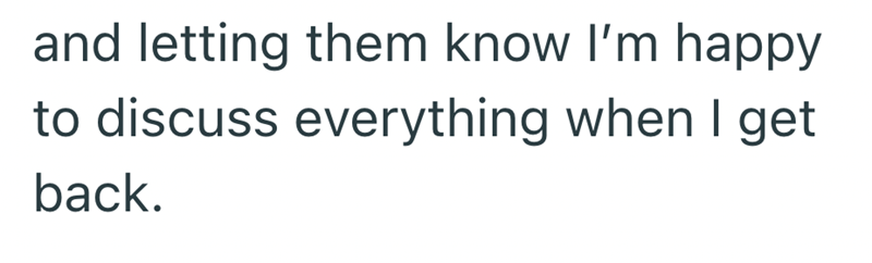 and letting them know I'm happy to discuss everything when I get back.