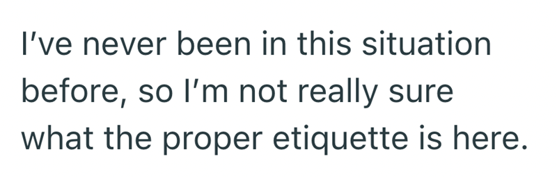 I've never been in this situation before, so I'm not really sure what the proper etiquette is here.