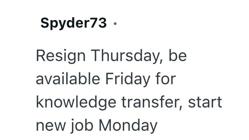 Spyder73. Resign Thursday, be available Friday for knowledge transfer, start new job Monday