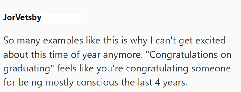 JorVetsby So many examples like this is why I can't get excited about this time of year anymore. "Congratulations on graduating" feels like you're congratulating someone for being mostly conscious the last 4 years.