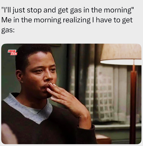 "I'll just stop and get gas in the morning" Me in the morning realizing I have to get gas: MEME ZAR