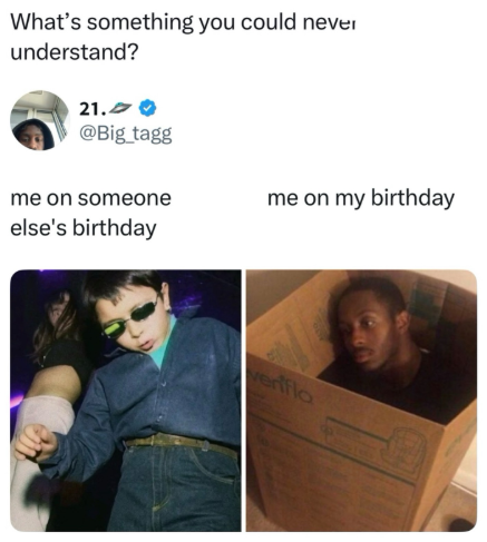 What's something you could never understand? 21. @Big_tagg me on someone me on my birthday else's birthday verifla
