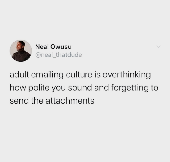 Neal Owusu @neal_thatdude adult emailing culture is overthinking how polite you sound and forgetting to send the attachments