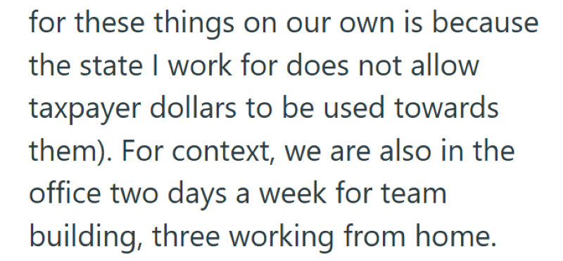 for these things on our own is because the state I work for does not allow taxpayer dollars to be used towards them). For context, we are also in the office two days a week for team building, three working from home.