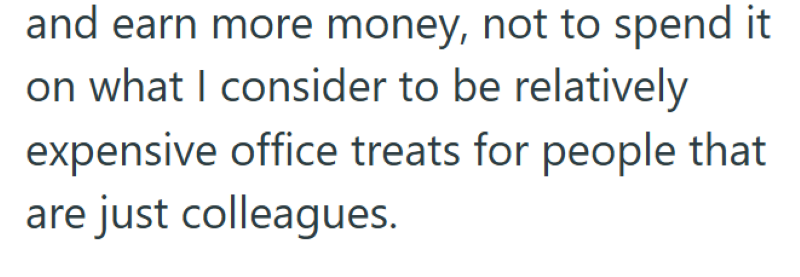 and earn more money, not to spend it on what I consider to be relatively expensive office treats for people that are just colleagues.