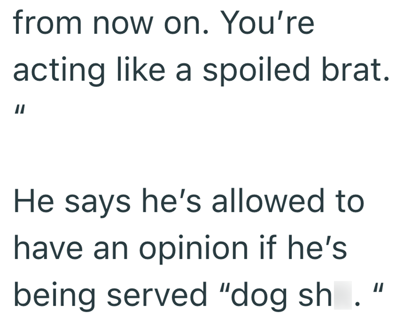 from now on. You're acting like a spoiled brat. He says he's allowed to have an opinion if he's being served "dog sh. "
