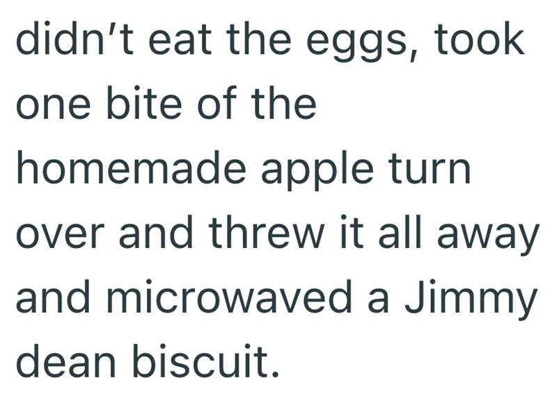 didn't eat the eggs, took one bite of the homemade apple turn over and threw it all away and microwaved a Jimmy dean biscuit.