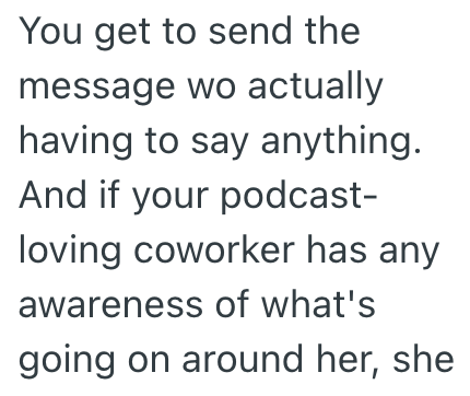You get to send the message wo actually having to say anything. And if your podcast- loving coworker has any awareness of what's going on around her, she