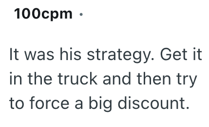 100cpm ⚫ It was his strategy. Get it in the truck and then try to force a big discount.