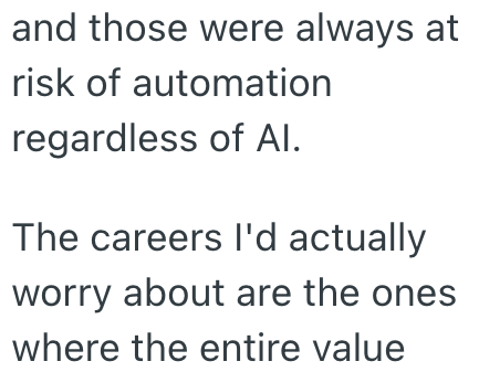 and those were always at risk of automation regardless of Al. The careers I'd actually worry about are the ones where the entire value