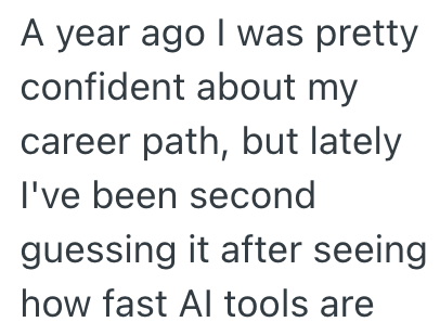 A year ago I was pretty confident about my career path, but lately I've been second guessing it after seeing how fast Al tools are