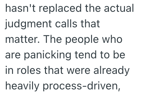 hasn't replaced the actual judgment calls that matter. The people who are panicking tend to be in roles that were already heavily process-driven,
