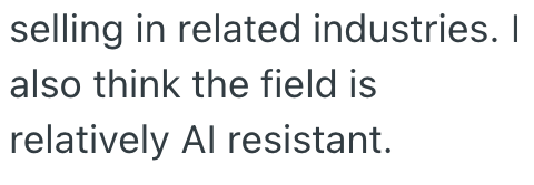 selling in related industries. I also think the field is relatively Al resistant.