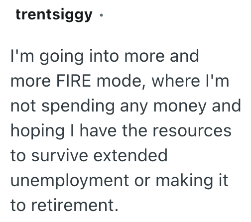 trentsiggy ⚫ I'm going into more and more FIRE mode, where I'm not spending any money and hoping I have the resources to survive extended unemployment or making it to retirement.
